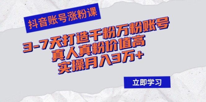 抖音账号涨粉课：3-7天打造千粉万粉账号，真人真粉价值高，实操月入3万+ - 小毅网创-小毅网创