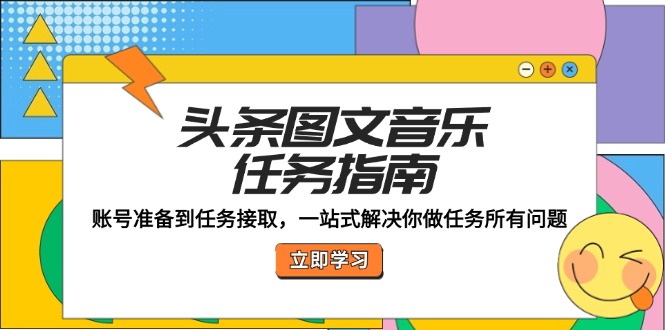头条图文音乐任务指南：账号准备到任务接取，一站式解决你做任务所有问题 - 小毅网创-小毅网创