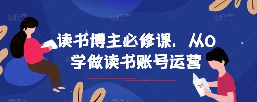 读书博主必修课，从0学做读书账号运营 - 小毅网创-小毅网创
