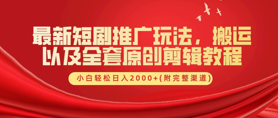 最新短剧推广玩法，搬运以及全套原创剪辑教程(附完整渠道)，小白轻松日入2000+ - 小毅网创-小毅网创