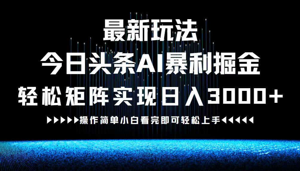 最新今日头条AI暴利掘金玩法，轻松矩阵日入3000+ - 小毅网创-小毅网创
