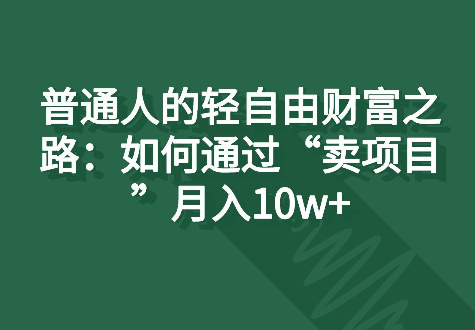 普通人的轻自由财富之路：如何通过“卖项目”月入10w+ - 小毅网创-小毅网创