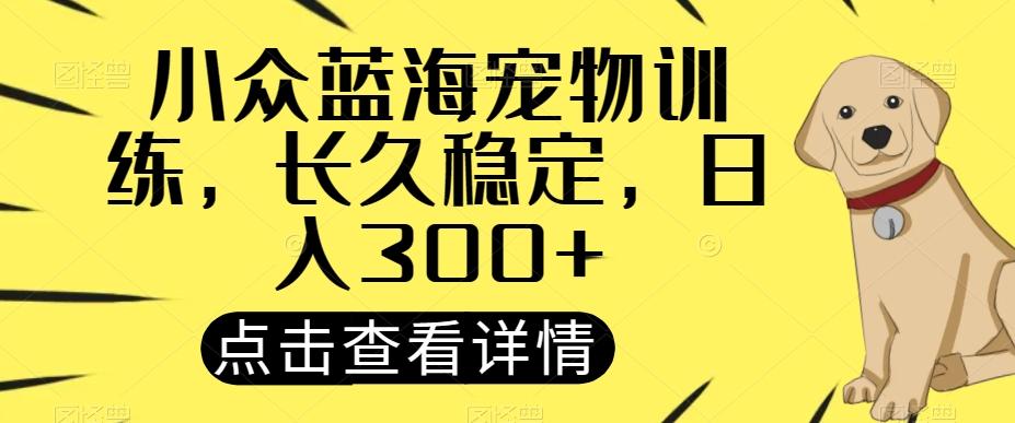 小众蓝海宠物训练，长久稳定，日入300+ - 小毅网创-小毅网创