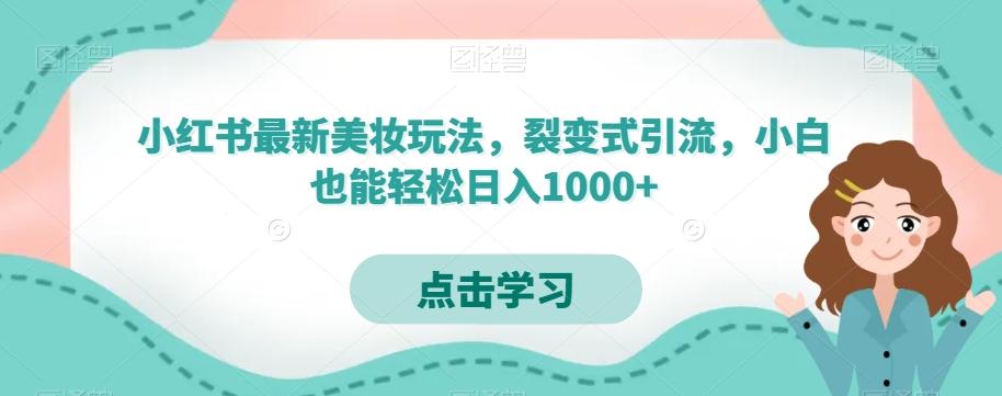 小红书最新美妆玩法，裂变式引流，小白也能轻松日入1000+ - 小毅网创-小毅网创