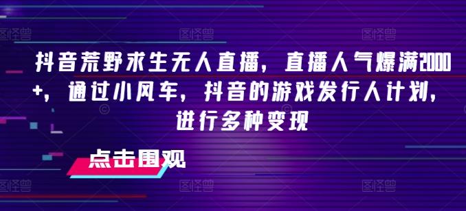 抖音荒野求生无人直播，直播人气爆满2000+，通过小风车，抖音的游戏发行人计划，进行多种变现【揭秘】 - 小毅网创-小毅网创