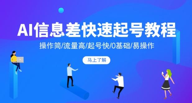 AI信息差快速起号教程，操作简/流量高/起号快/0基础/易操作 - 小毅网创-小毅网创