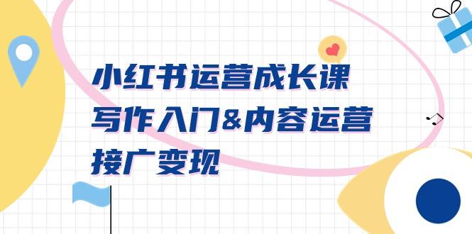 小红书运营成长课，写作入门&内容运营&接广变现【文档课】 - 小毅网创-小毅网创
