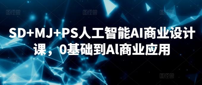 SD+MJ+PS人工智能AI商业设计课，0基础到Al商业应用 - 小毅网创-小毅网创