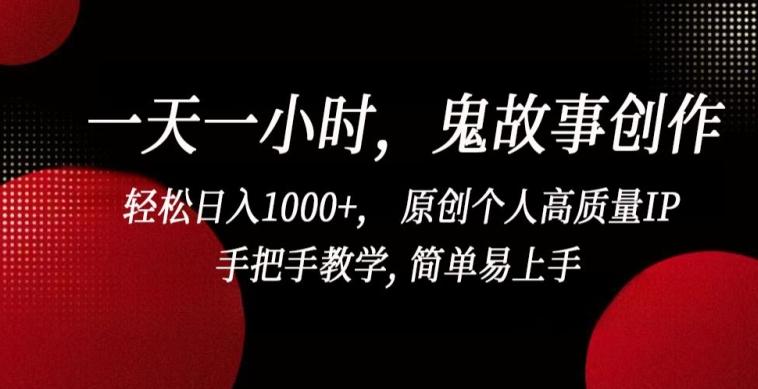 一天一小时，鬼故事创作， 轻松日入1000+， 原创个人高质量IP，手把手教学, 简单易上手【揭秘】 - 小毅网创-小毅网创