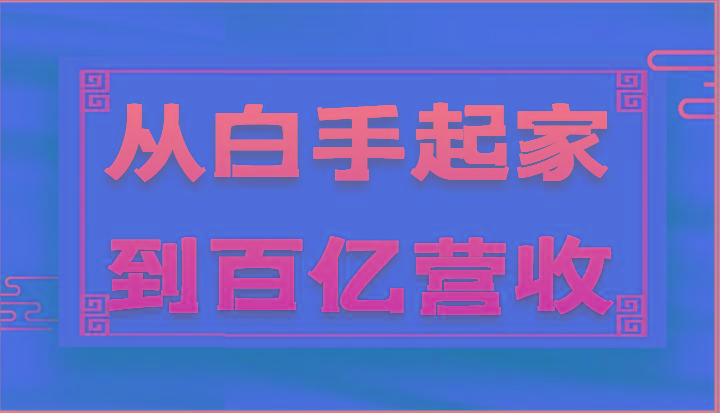从白手起家到百亿营收，企业35年危机管理法则和幕后细节(17节) - 小毅网创-小毅网创