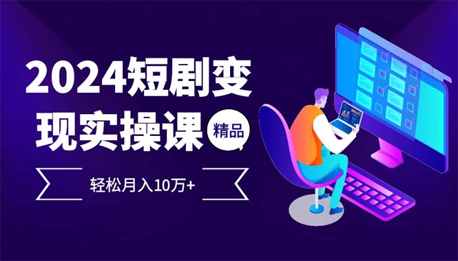 2024最火爆的项目短剧变现轻松月入10万+ - 小毅网创-小毅网创