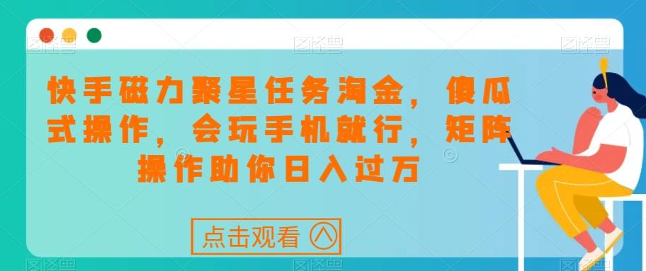 快手磁力聚星任务淘金，傻瓜式操作，会玩手机就行，矩阵操作助你日入过万 - 小毅网创-小毅网创