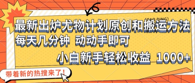 最新出炉尤物计划原创和搬运方法，简单易操作，动动手，小白新手轻松日入1000+【揭秘】 - 小毅网创-小毅网创