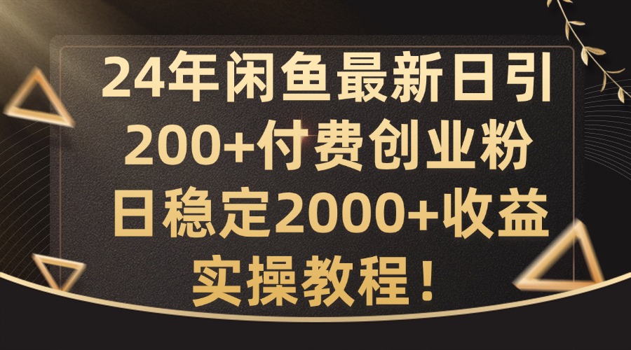 24年闲鱼最新日引200+付费创业粉日稳2000+收益，实操教程【揭秘】 - 小毅网创-小毅网创