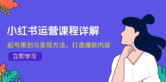 小红书运营课程详解：起号策划与变现方法，打造爆款内容 - 小毅网创-小毅网创