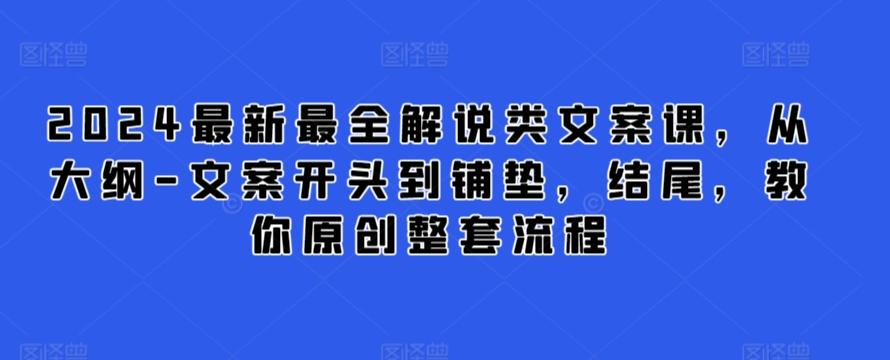 2024最新最全解说类文案课，从大纲-文案开头到铺垫，结尾，教你原创整套流程-小毅网创