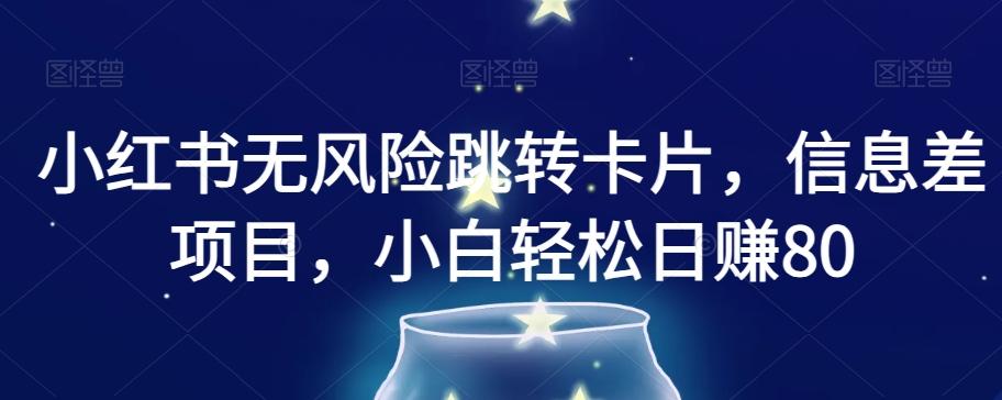 小红书无风险跳转卡片，信息差项目，小白轻松日赚800【揭秘】 - 小毅网创-小毅网创