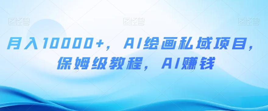 月入10000+，AI绘画私域项目，保姆级教程，AI赚钱【揭秘】 - 小毅网创-小毅网创
