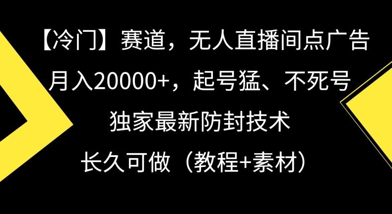 冷门赛道，无人直播间点广告，月入20000+，起号猛、不死号，独家最新防封技术【揭秘】 - 小毅网创-小毅网创