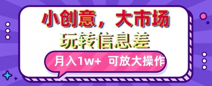 玩转信息差，小创意，大市场，月入10000+，可放大操作 - 小毅网创-小毅网创