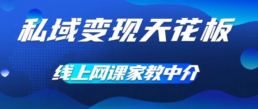 私域变现天花板，网课家教中介，只做渠道和流量，让大学生给你打工，0成本实现月入五位数【揭秘】 - 小毅网创-小毅网创