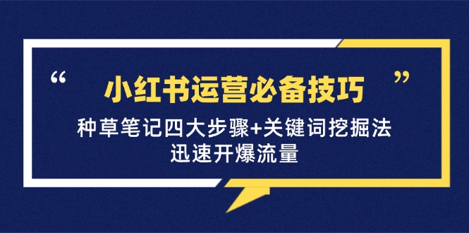小红书运营必备技巧，种草笔记四大步骤+关键词挖掘法：迅速开爆流量 - 小毅网创-小毅网创