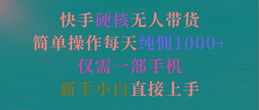 (9475期)快手硬核无人带货，简单操作每天纯佣1000+,仅需一部手机，新手小白直接上手 - 小毅网创-小毅网创