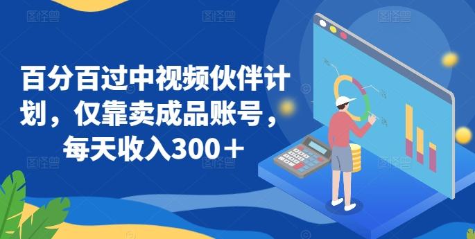 百分百过中视频伙伴计划，仅靠卖成品账号，每天收入300＋【揭秘】 - 小毅网创-小毅网创