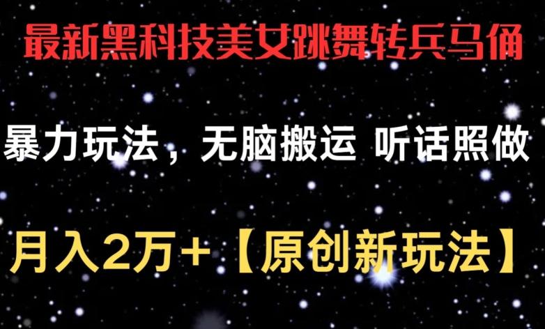 最新黑科技美女跳舞转兵马俑暴力玩法，无脑搬运 听话照做 月入2万+【原创新玩法】【揭秘】 - 小毅网创-小毅网创
