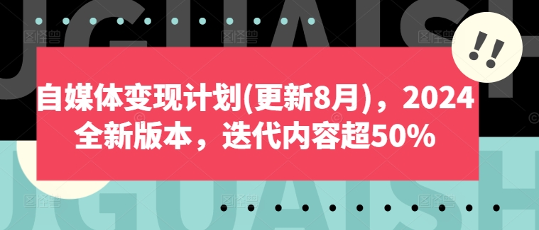 自媒体变现计划(更新8月)，2024全新版本，迭代内容超50% - 小毅网创-小毅网创