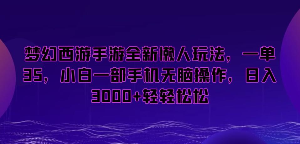 梦幻西游手游全新懒人玩法，一单35，小白一部手机无脑操作，日入3000+轻轻松松【揭秘】 - 小毅网创-小毅网创