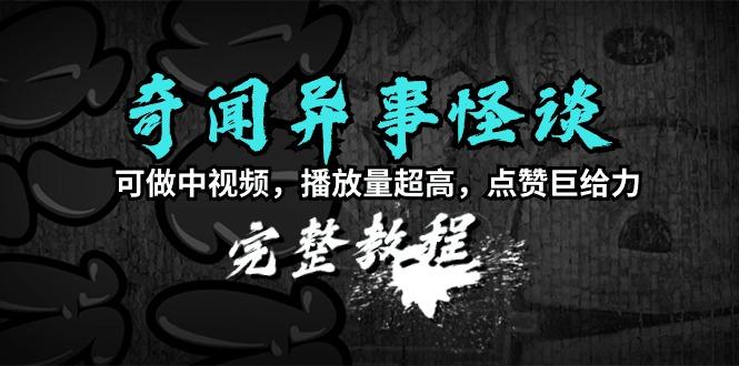 (9363期)奇闻异事怪谈完整教程，可做中视频，播放量超高，点赞巨给力(教程+素材) - 小毅网创-小毅网创