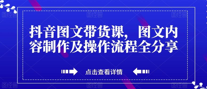 抖音图文带货课，图文内容制作及操作流程全分享 - 小毅网创-小毅网创