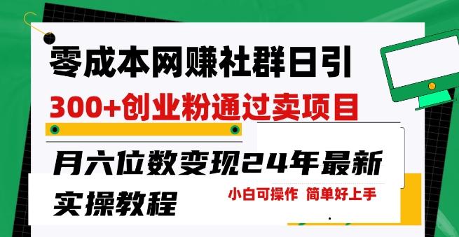零成本网创群日引300+创业粉，卖项目月六位数变现，门槛低好上手，24年最新实操教程【揭秘】 - 小毅网创-小毅网创