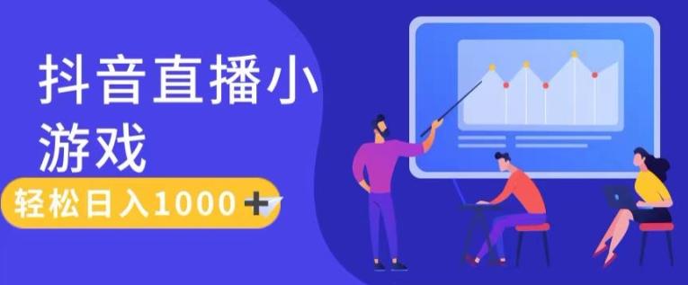 靠抖音直播小游戏，轻松日入1K+，需真人讲解，落地保姆级教【揭秘】 - 小毅网创-小毅网创