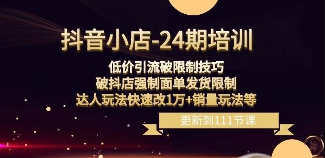 抖音小店-24期：低价引流破限制技巧，破抖店强制面单发货限制，达人玩法快速改1万+销量玩法等 - 小毅网创-小毅网创