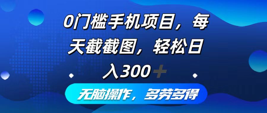 0门槛手机项目，每天截截图，轻松日入300+，无脑操作多劳多得 - 小毅网创-小毅网创