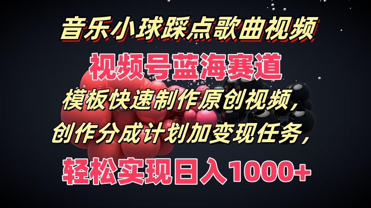 音乐小球踩点歌曲视频，视频号蓝海赛道，模板快速制作原创视频，分成计划加变现任务 - 小毅网创-小毅网创