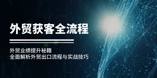 外贸获客全流程：外贸业绩提升秘籍：全面解析外贸出口流程与实战技巧 - 小毅网创-小毅网创