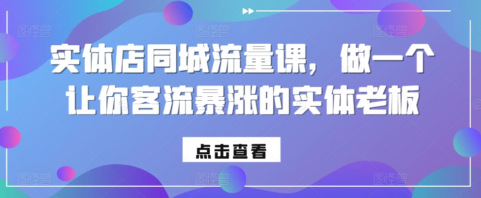 实体店同城流量课，做一个让你客流暴涨的实体老板 - 小毅网创-小毅网创