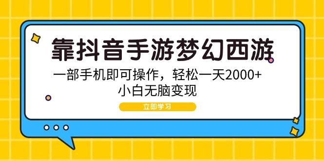 (9452期)靠抖音手游梦幻西游，一部手机即可操作，轻松一天2000+，小白无脑变现 - 小毅网创-小毅网创