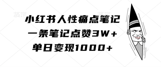 小红书人性痛点笔记，一条笔记点赞3W+，单日变现1k - 小毅网创-小毅网创