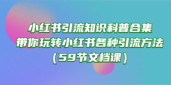 小红书引流知识科普合集，带你玩转小红书各种引流方法(59节文档课 - 小毅网创-小毅网创