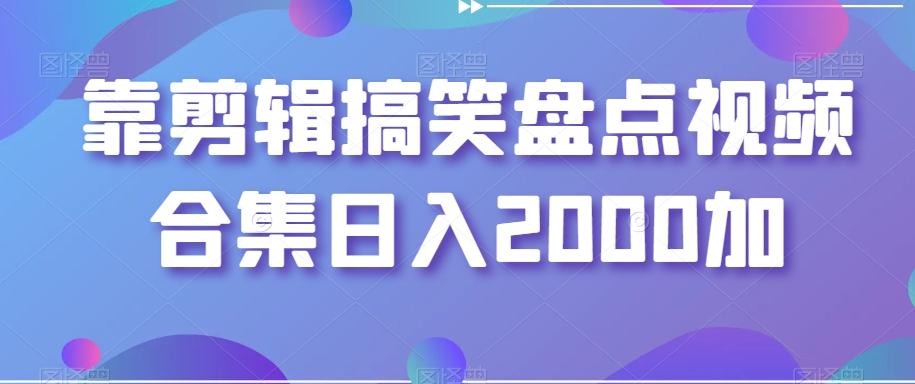 靠剪辑搞笑盘点视频合集日入2000加【揭秘】 - 小毅网创-小毅网创
