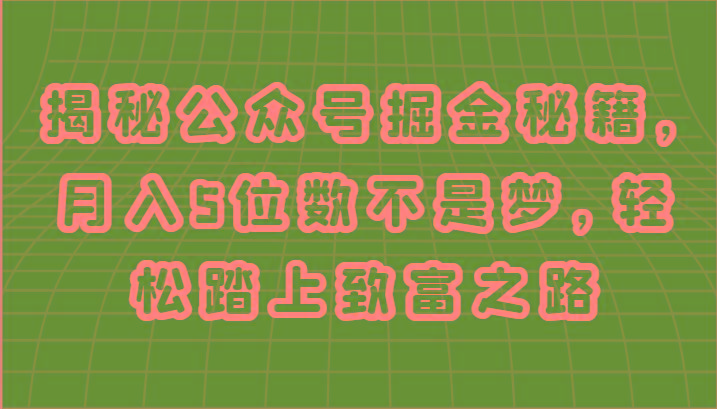 揭秘公众号掘金秘籍，月入5位数不是梦，轻松踏上致富之路 - 小毅网创-小毅网创