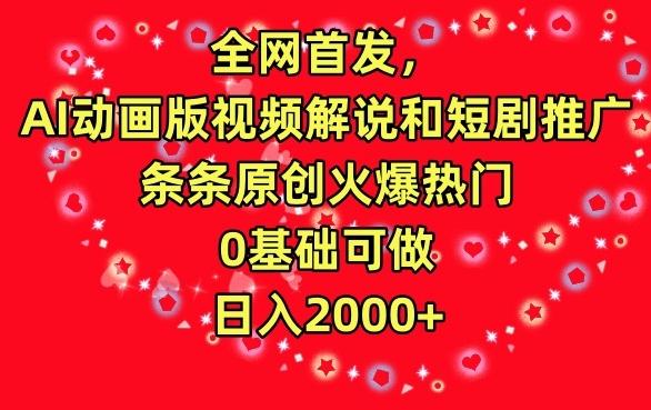 全网首发，AI动画版视频解说和短剧推广，条条原创火爆热门，0基础可做，日入2000+【揭秘】 - 小毅网创-小毅网创