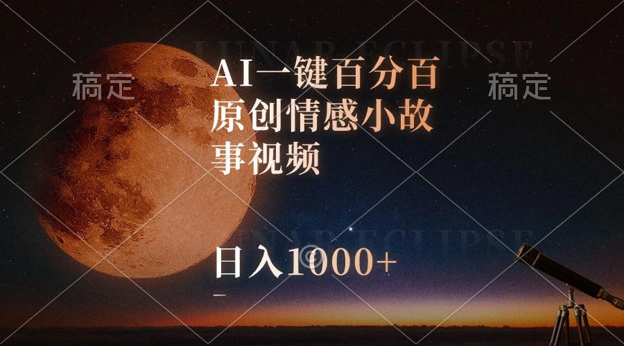 AI一键百分百原创情感小故事视频，视频号最顶赛道，日入1000+ - 小毅网创-小毅网创