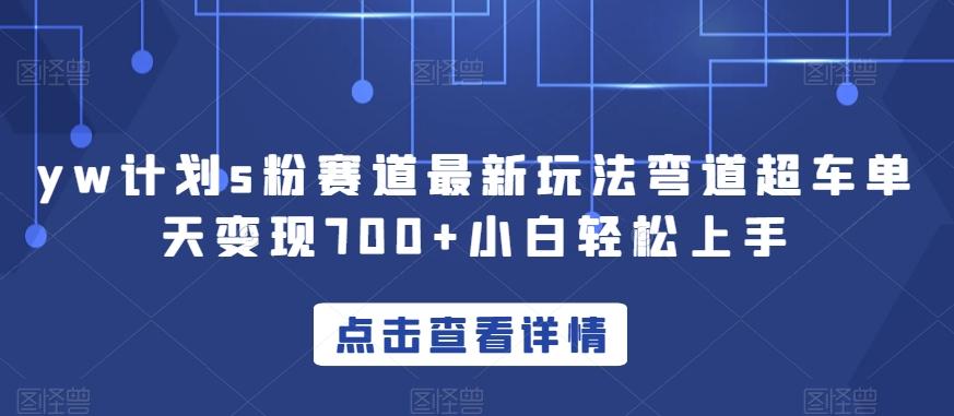 yw计划s粉赛道最新玩法弯道超车单天变现700+小白轻松上手 - 小毅网创-小毅网创