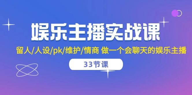 娱乐主播实战课 留人/人设/pk/维护/情商 做一个会聊天的娱乐主播-33节课 - 小毅网创-小毅网创