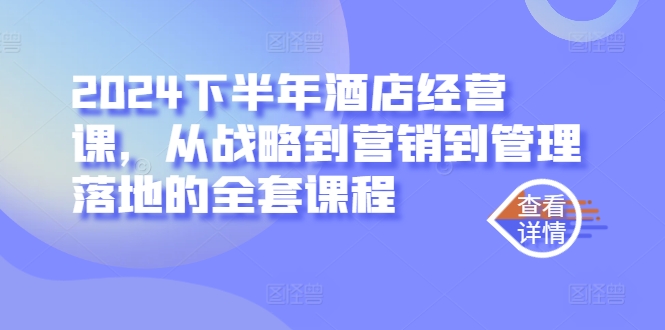 2024下半年酒店经营课，从战略到营销到管理落地的全套课程 - 小毅网创-小毅网创